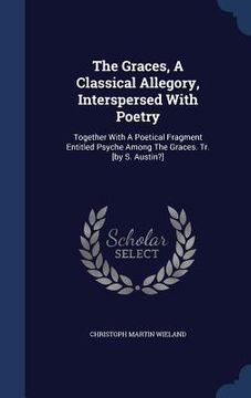 portada The Graces, A Classical Allegory, Interspersed With Poetry: Together With A Poetical Fragment Entitled Psyche Among The Graces. Tr. [by S. Austin?]