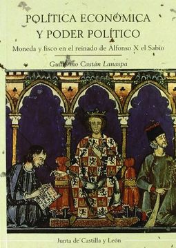 portada PolíTica EconóMica y Poder PolíTico: Moneda y Fisco en el Reinado de Alfonso x el Sabio