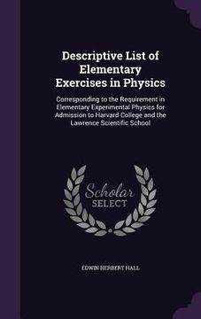 portada Descriptive List of Elementary Exercises in Physics: Corresponding to the Requirement in Elementary Experimental Physics for Admission to Harvard Coll (en Inglés)