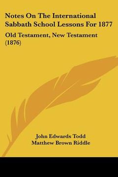 portada notes on the international sabbath school lessons for 1877: old testament, new testament (1876) (en Inglés)