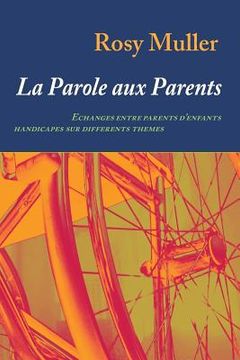 portada La parole aux parents: Echanges entre parents d'enfants handicapés sur différents thèmes (en Francés)