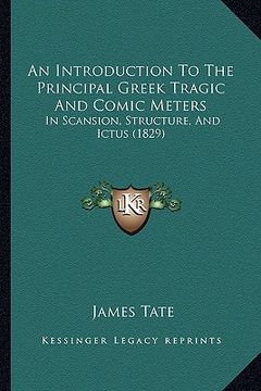 portada an introduction to the principal greek tragic and comic meters: in scansion, structure, and ictus (1829) (en Inglés)