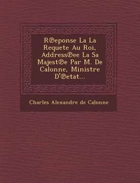 portada R Eponse La La Requete Au Roi, Address Ee La Sa Majest E Par M. de Calonne, Ministre D' Etat... (en Francés)