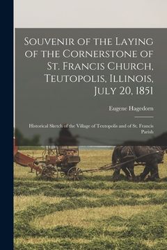 portada Souvenir of the Laying of the Cornerstone of St. Francis Church, Teutopolis, Illinois, July 20, 1851: Historical Sketch of the Village of Teutopolis a