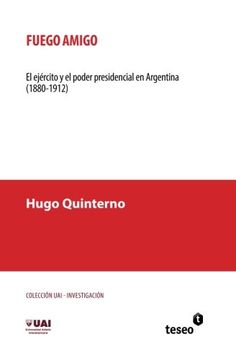 portada Fuego amigo: El ejército y el poder presidencial en Argentina (1880-1912) (Spanish Edition)