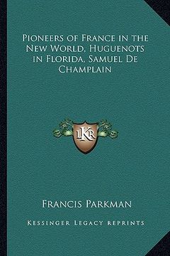 portada pioneers of france in the new world, huguenots in florida, samuel de champlain (en Inglés)