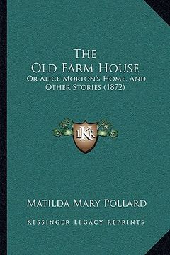 portada the old farm house the old farm house: or alice morton's home, and other stories (1872) or alice morton's home, and other stories (1872) (en Inglés)
