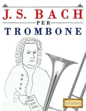 portada J. S. Bach Per Trombone: 10 Pezzi Facili Per Trombone Libro Per Principianti (en Italiano)