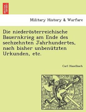 portada Die Niederosterreichische Bauernkrieg Am Ende Des Sechzehnten Jahrhundertes, Nach Bisher Unbenutzten Urkunden, Etc. (en Alemán)