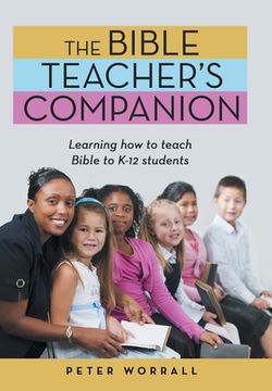 portada The Bible Teacher's Companion: Learning How to Teach Bible to K-12 Students (en Inglés)