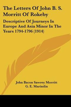 portada the letters of john b. s. morritt of rokeby: descriptive of journeys in europe and asia minor in the years 1794-1796 (1914) (in English)