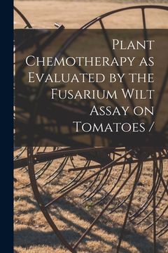 portada Plant Chemotherapy as Evaluated by the Fusarium Wilt Assay on Tomatoes / (en Inglés)