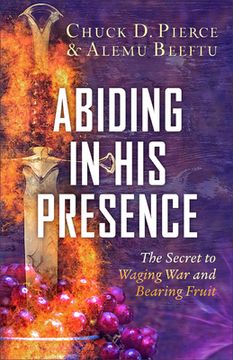 portada Abiding in His Presence: The Secret to Waging War and Bearing Fruit (en Inglés)