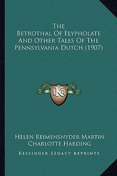 portada the betrothal of elypholate and other tales of the pennsylvathe betrothal of elypholate and other tales of the pennsylvania dutch (1907) nia dutch (19 (en Inglés)