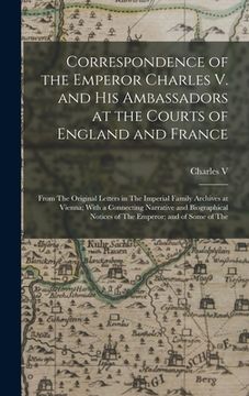 portada Correspondence of the Emperor Charles V. and His Ambassadors at the Courts of England and France: From The Original Letters in The Imperial Family Arc (in English)