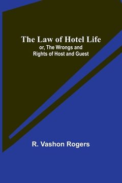 portada The Law of Hotel Life; or, the Wrongs and Rights of Host and Guest (en Inglés)