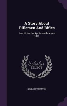 portada A Story About Riflemen And Rifles: Geschichte Des Tyrolers Aufstandes 1809 (en Inglés)