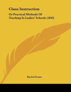 portada class instruction: or practical methods of teaching in ladies' schools (1843) (en Inglés)
