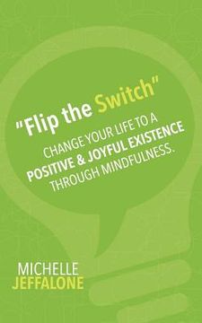 portada "Flip the Switch": Change Your Life to a Positive & Joyful Existence Through Mindfulness (en Inglés)