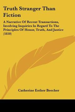 portada truth stranger than fiction: a narrative of recent transactions, involving inquiries in regard to the principles of honor, truth, and justice (1850 (en Inglés)