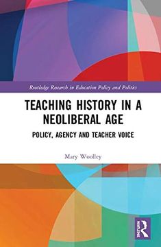 portada Teaching History in a Neoliberal Age: Policy, Agency and Teacher Voice (Routledge Research in Education Policy and Politics) (in English)
