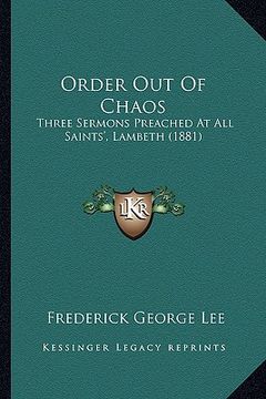portada order out of chaos: three sermons preached at all saints', lambeth (1881) (en Inglés)