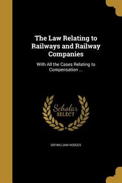 portada The Law Relating to Railways and Railway Companies: With All the Cases Relating to Compensation ...