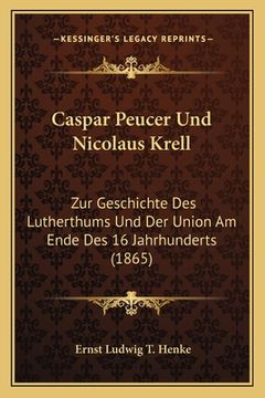 portada Caspar Peucer Und Nicolaus Krell: Zur Geschichte Des Lutherthums Und Der Union Am Ende Des 16 Jahrhunderts (1865) (en Alemán)