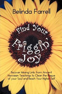 portada find your friggin' joy: discover missing links from ancient hawaiian teachings to clean the plaque of your soul and reach your higher self. (en Inglés)