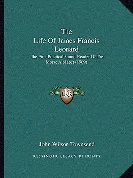 portada the life of james francis leonard: the first practical sound-reader of the morse alphabet (1909) (in English)