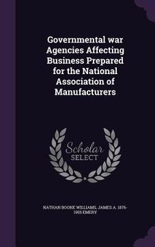 portada Governmental war Agencies Affecting Business Prepared for the National Association of Manufacturers (en Inglés)
