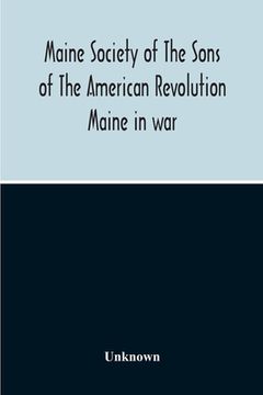 portada Maine Society Of The Sons Of The American Revolution Maine In War, Organization And Officers Of The Society, What The Society Has Accomplished, Consti