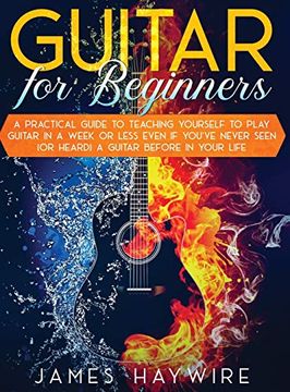 portada Guitar for Beginners a Practical Guide to Teaching Yourself to Play Guitar in a Week or Less Even if You'Ve Never Seen (or Heard) a Guitar Before in Your Life (en Inglés)