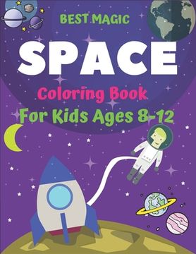 portada Best Magic Space Coloring Book for Kids Ages 8-12: Explore, Fun with Learn and Grow, Fantastic Outer Space Coloring with Planets, Astronauts, Space Sh
