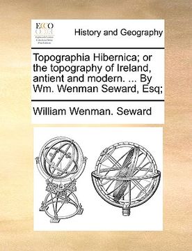 portada topographia hibernica; or the topography of ireland, antient and modern. ... by wm. wenman seward, esq; (en Inglés)