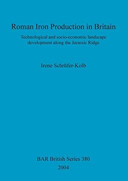 portada Roman Iron Production in Britain: Technological and socio-economic landscape development along the Jurassic Ridge (BAR British Series)