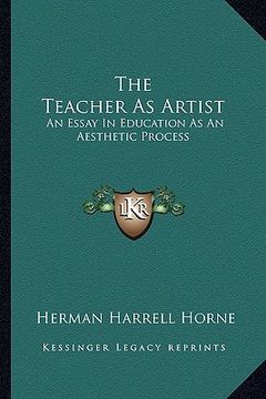 portada the teacher as artist: an essay in education as an aesthetic process (en Inglés)