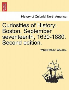 portada curiosities of history: boston, september seventeenth, 1630-1880. second edition. (en Inglés)