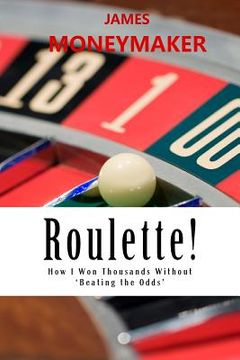 portada Roulette!: How I Won Thousands Without 'Beating the Odds' (en Inglés)