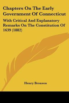 portada chapters on the early government of connecticut: with critical and explanatory remarks on the constitution of 1639 (1882) (en Inglés)