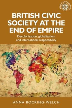 portada British Civic Society at the end of Empire: Decolonisation, Globalisation, and International Responsibility