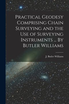 portada Practical Geodesy Comprising Chain Surveying and the Use of Surveying Instruments ... By Butler Williams (en Inglés)