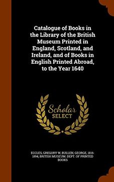 portada Catalogue of Books in the Library of the British Museum Printed in England, Scotland, and Ireland, and of Books in English Printed Abroad, to the Year 1640