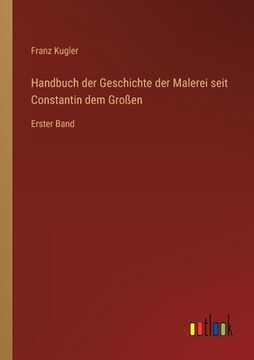 portada Handbuch der Geschichte der Malerei seit Constantin dem Großen: Erster Band (en Alemán)