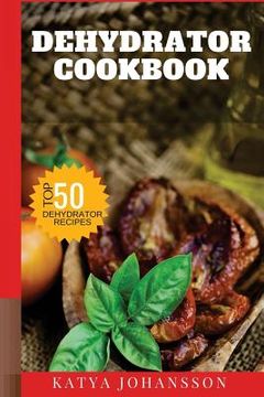 portada Dehydrator Cookbook: 50 Tasty Dehydrator Recipes (en Inglés)