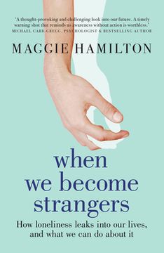 portada When We Become Strangers: How Loneliness Leaks Into Our Lives, and What We Can Do about It (in English)