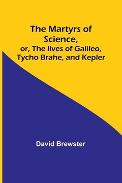 portada The Martyrs of Science, or, The lives of Galileo, Tycho Brahe, and Kepler (in English)