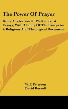 portada the power of prayer: being a selection of walker trust essays, with a study of the essays as a religious and theological document (en Inglés)