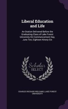 portada Liberal Education and Life: An Oration Delivered Before the Graduating Class of Lake Forest University On Commencement Day, June Ten, Eighteen Nin (in English)