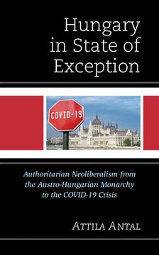 portada Hungary in State of Exception: Authoritarian Neoliberalism from the Austro-Hungarian Monarchy to the COVID-19 Crisis (en Inglés)